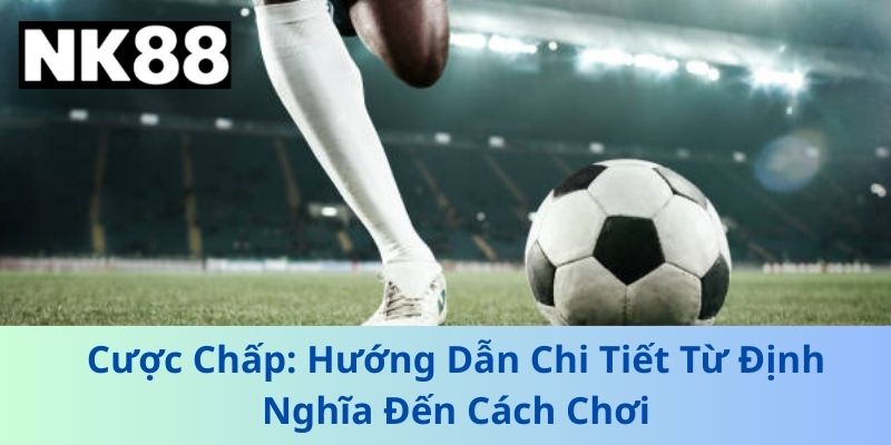Cược Chấp: Hướng Dẫn Chi Tiết Từ Định Nghĩa Đến Cách Chơi