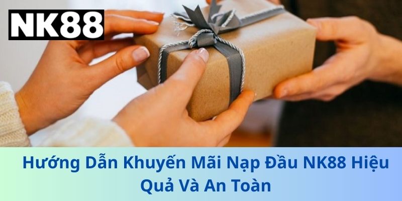 Hướng Dẫn Khuyến Mãi Nạp Đầu NK88 Hiệu Quả Và An Toàn
