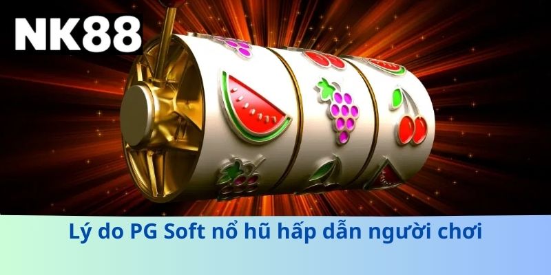 Lý do PG Soft nổ hũ hấp dẫn người chơi
